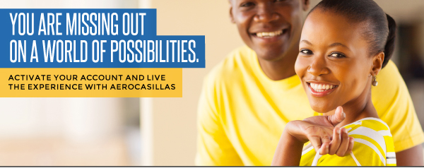 YOU ARE MISSING OUT
ON A WORLD OF POSSIBILITIES. ACTIVATE YOUR ACCOUNT AND LIVE THE EXPERIENCE WITH AEROCASILLAS